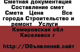 Сметная документация. Составление смет. Смета › Цена ­ 500 - Все города Строительство и ремонт » Услуги   . Кемеровская обл.,Киселевск г.